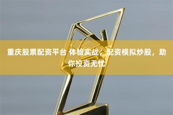 重庆股票配资平台 体验实战，配资模拟炒股，助你投资无忧