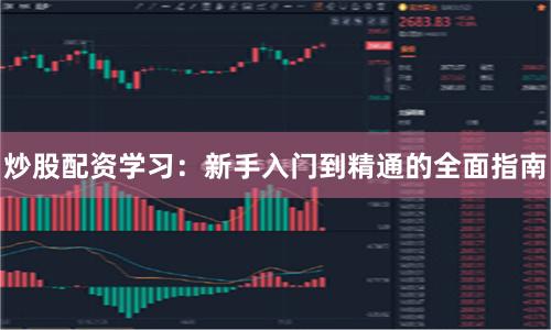 炒股配资学习：新手入门到精通的全面指南