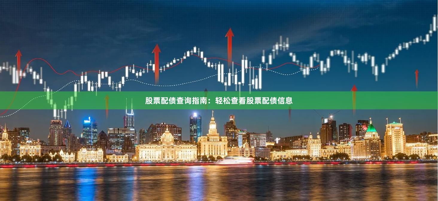 股票配债查询指南：轻松查看股票配债信息