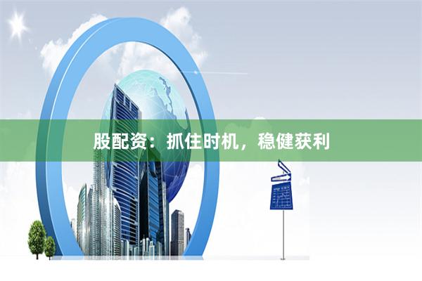 股配资：抓住时机，稳健获利