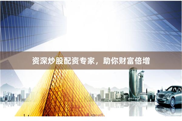 资深炒股配资专家，助你财富倍增