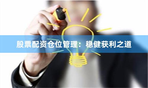 股票配资仓位管理：稳健获利之道