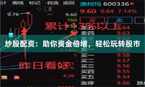 炒股配资：助你资金倍增，轻松玩转股市