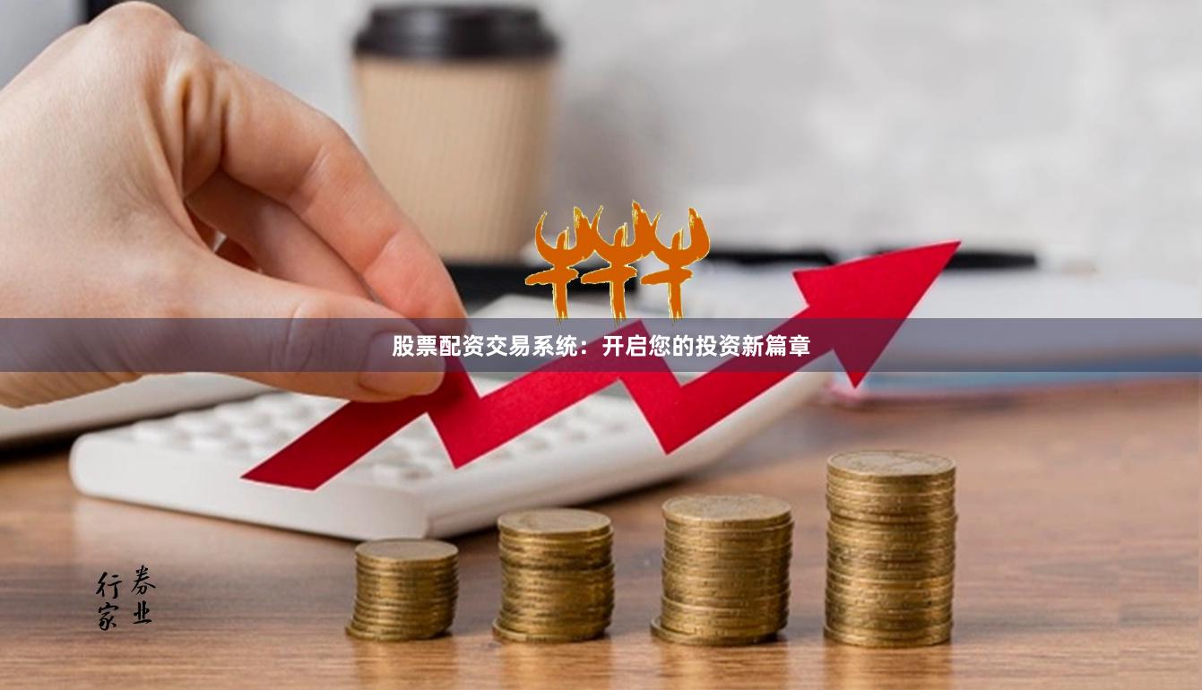 股票配资交易系统：开启您的投资新篇章