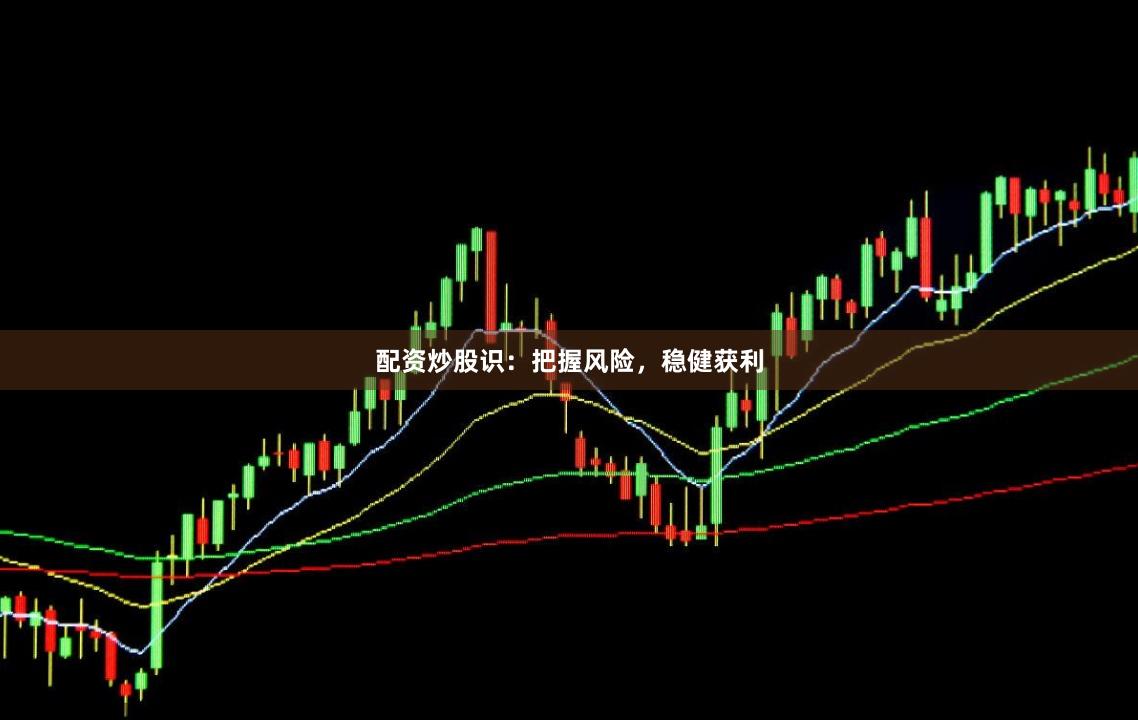 配资炒股识：把握风险，稳健获利