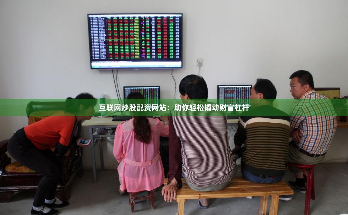 互联网炒股配资网站：助你轻松撬动财富杠杆