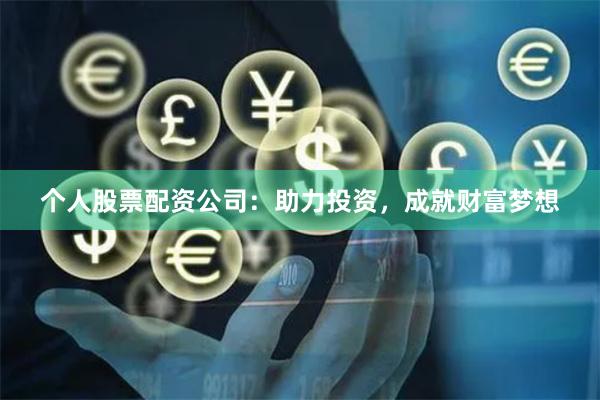 个人股票配资公司：助力投资，成就财富梦想