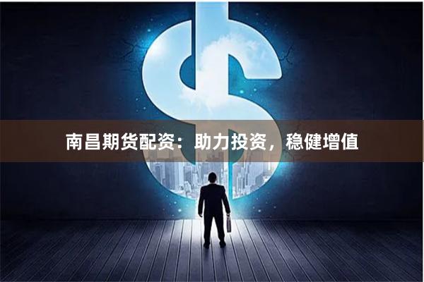 南昌期货配资：助力投资，稳健增值
