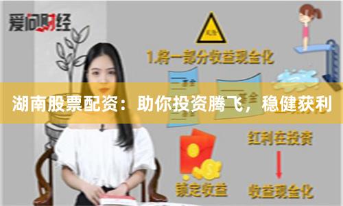 湖南股票配资：助你投资腾飞，稳健获利