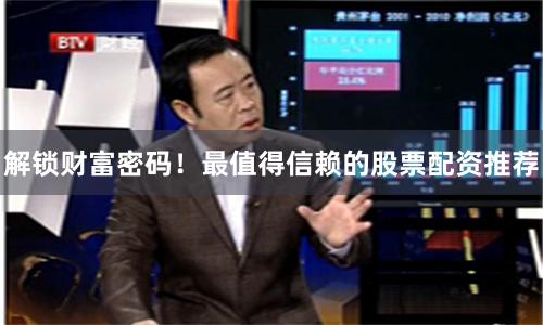 解锁财富密码！最值得信赖的股票配资推荐