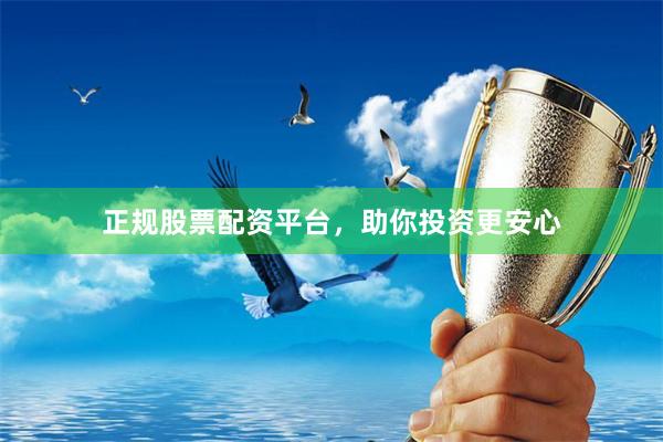 正规股票配资平台，助你投资更安心