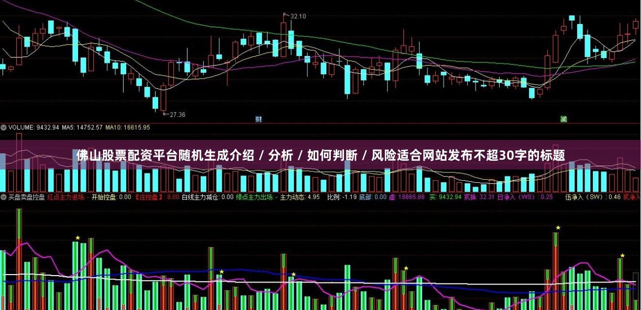 佛山股票配资平台随机生成介绍 / 分析 / 如何判断 / 风险适合网站发布不超30字的标题