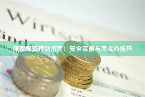 股票配资理财指南：安全策略与高收益技巧