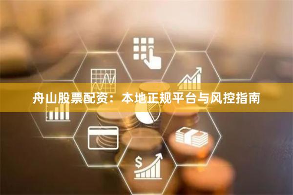 舟山股票配资：本地正规平台与风控指南