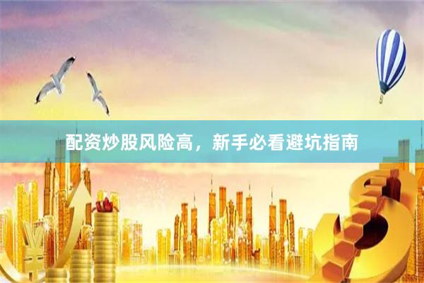 配资炒股风险高，新手必看避坑指南
