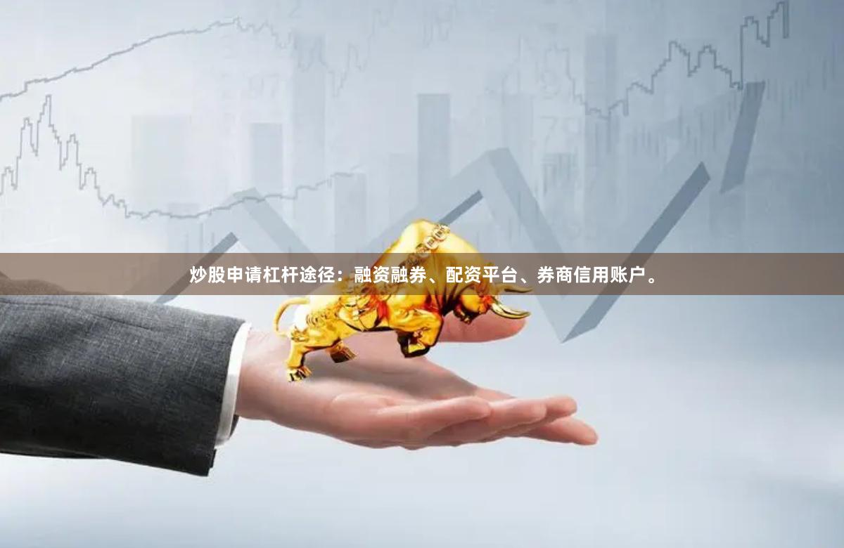 炒股申请杠杆途径：融资融券、配资平台、券商信用账户。
